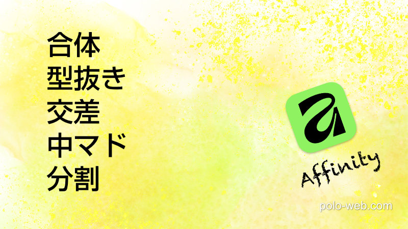 Affinity -「合体、型抜き、交差、中マド、分割」の複合作成